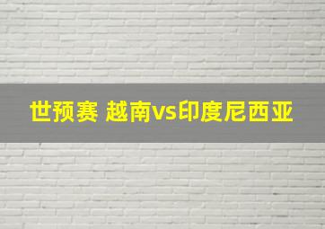 世预赛 越南vs印度尼西亚